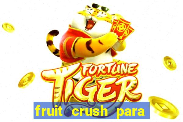 fruit crush para ganhar dinheiro